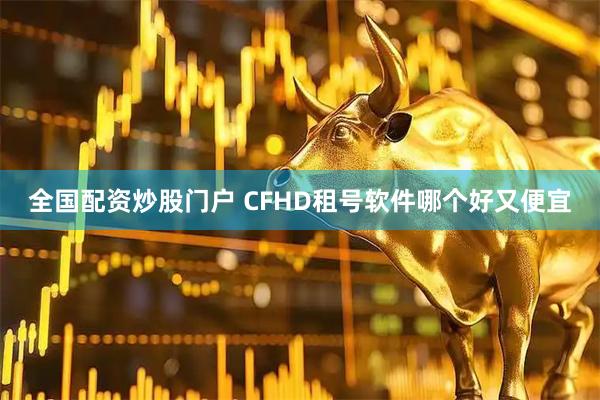 全国配资炒股门户 CFHD租号软件哪个好又便宜