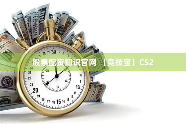 股票配资知识官网 【竞技宝】CS2