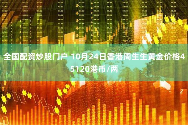 全国配资炒股门户 10月24日香港周生生黄金价格45120港币/两