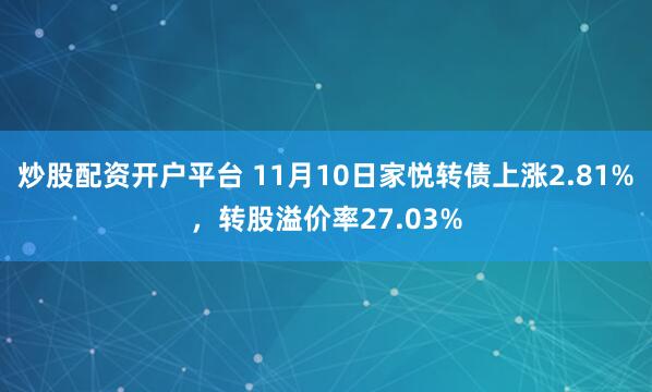 炒股配资开户平台 11月10日家悦转债上涨2.81%，转股溢价率27.03%