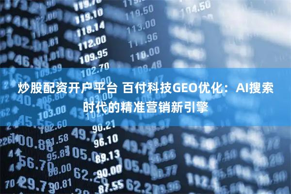 炒股配资开户平台 百付科技GEO优化：AI搜索时代的精准营销新引擎